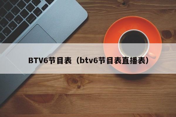 BTV6节目表（btv6节目表直播表）