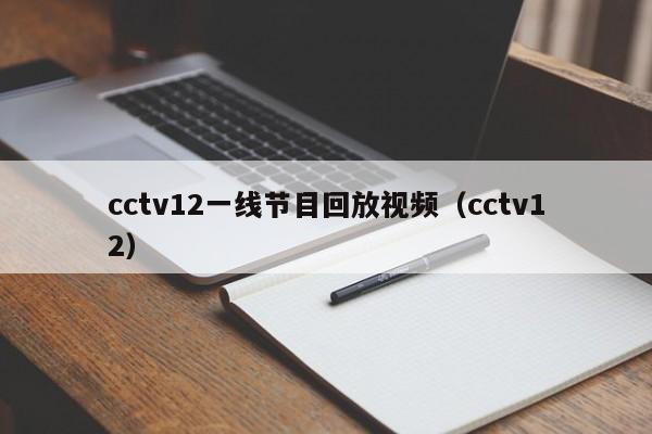 cctv12一线节目回放视频（cctv12）