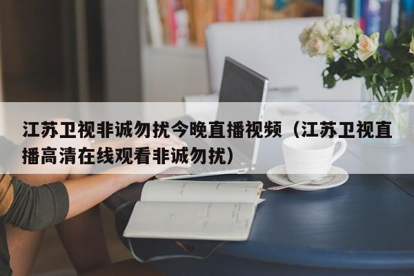 江苏卫视非诚勿扰今晚直播视频（江苏卫视直播高清在线观看非诚勿扰）