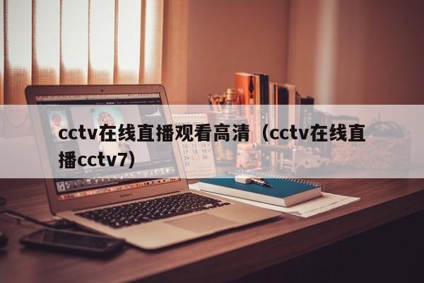 cctv在线直播观看高清（cctv在线直播cctv7）