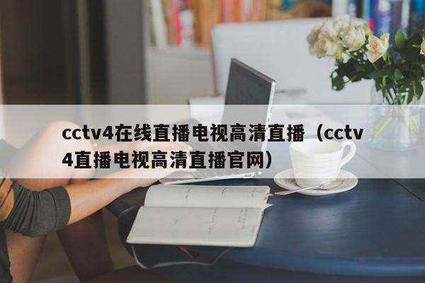 cctv4在线直播电视高清直播（cctv4直播电视高清直播官网）