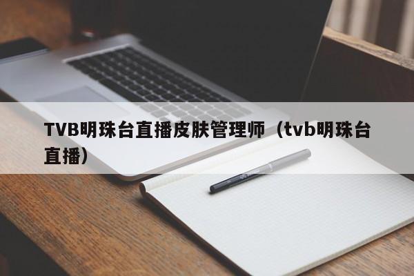 TVB明珠台直播皮肤管理师（tvb明珠台直播）