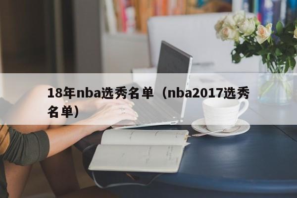 18年nba选秀名单（nba2017选秀名单）