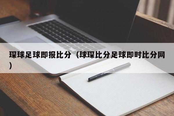 琛球足球即报比分（球琛比分足球即时比分网）