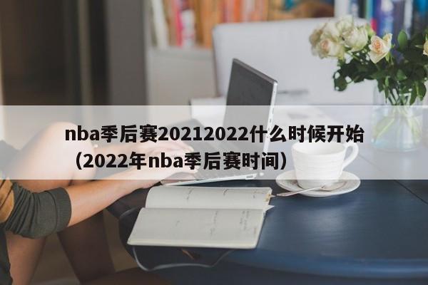 nba季后赛20212022什么时候开始（2022年nba季后赛时间）