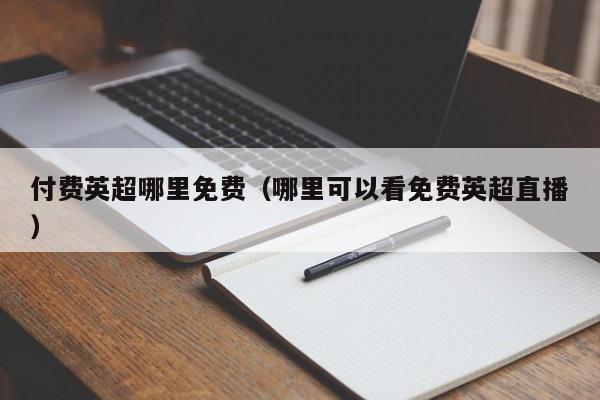 付费英超哪里免费（哪里可以看免费英超直播）