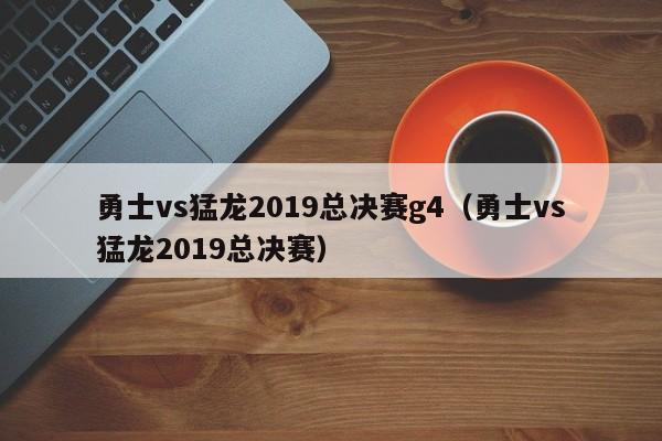 勇士vs猛龙2019总决赛g4（勇士vs猛龙2019总决赛）