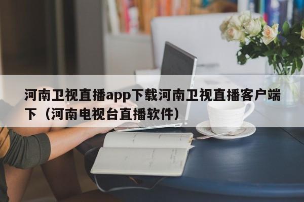 河南卫视直播app下载河南卫视直播客户端下（河南电视台直播软件）