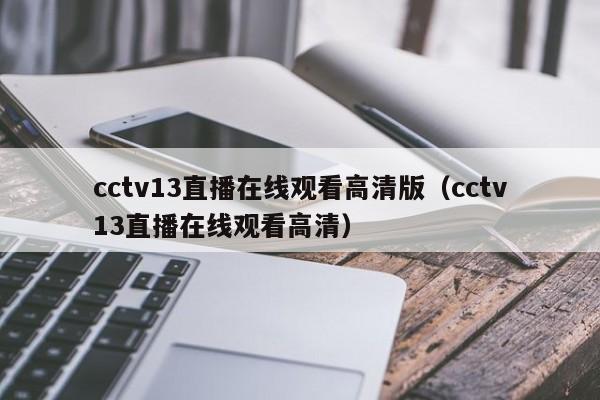 cctv13直播在线观看高清版（cctv13直播在线观看高清）
