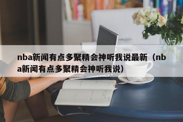 nba新闻有点多聚精会神听我说最新（nba新闻有点多聚精会神听我说）