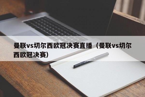 曼联vs切尔西欧冠决赛直播（曼联vs切尔西欧冠决赛）