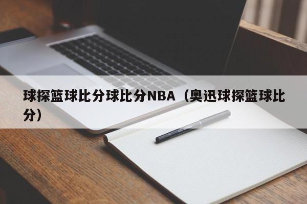 球探篮球比分球比分NBA（奥迅球探篮球比分）