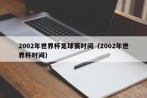 2002年世界杯足球赛时间（2002年世界杯时间）