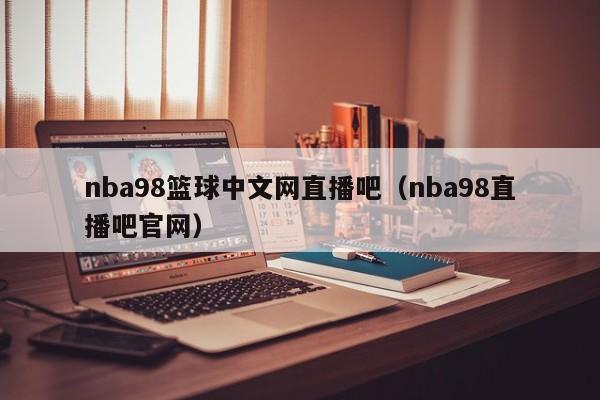 nba98篮球中文网直播吧（nba98直播吧官网）