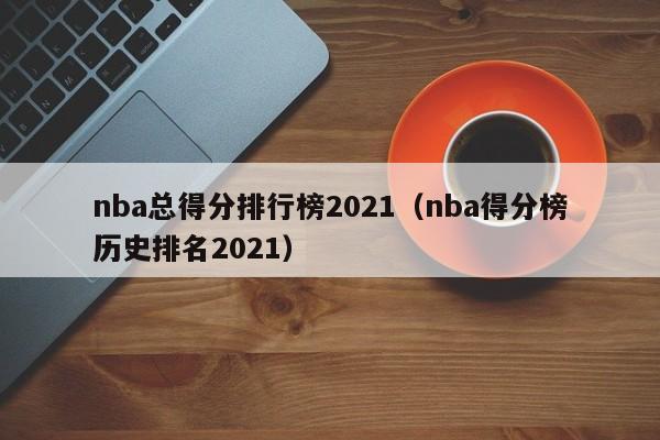 nba总得分排行榜2021（nba得分榜历史排名2021）