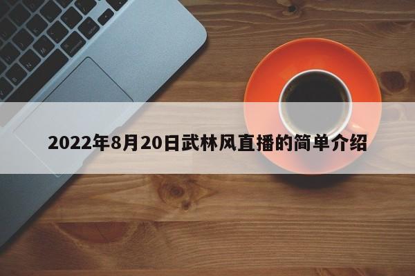 2022年8月20日武林风直播的简单介绍