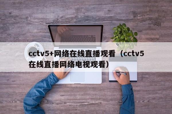 cctv5+网络在线直播观看（cctv5在线直播网络电视观看）