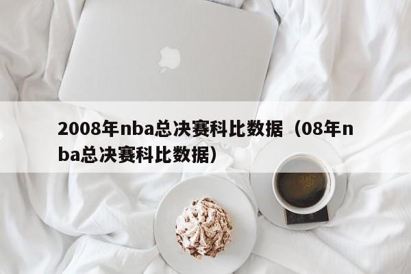 2008年nba总决赛科比数据（08年nba总决赛科比数据）