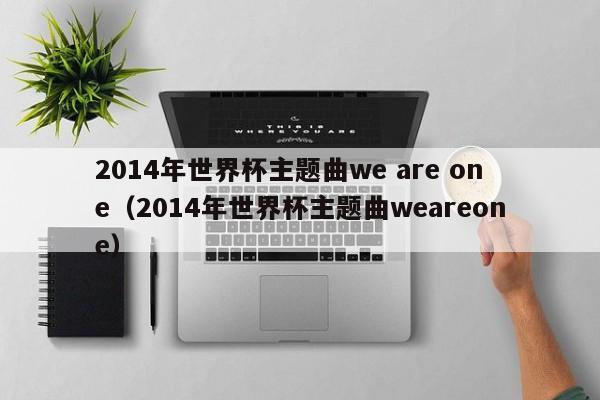 2014年世界杯主题曲we are one（2014年世界杯主题曲weareone）