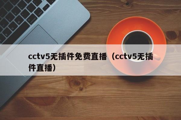 cctv5无插件免费直播（cctv5无插件直播）