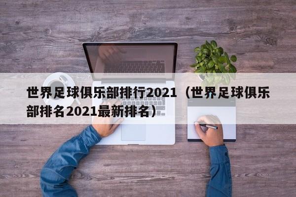 世界足球俱乐部排行2021（世界足球俱乐部排名2021最新排名）