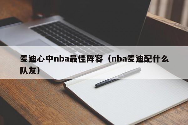 麦迪心中nba最佳阵容（nba麦迪配什么队友）