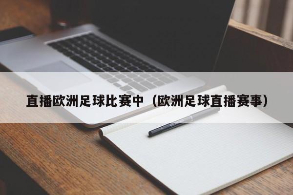 直播欧洲足球比赛中（欧洲足球直播赛事）