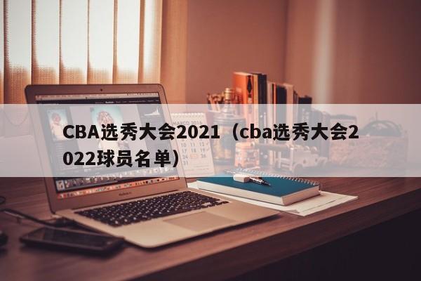 CBA选秀大会2021（cba选秀大会2022球员名单）
