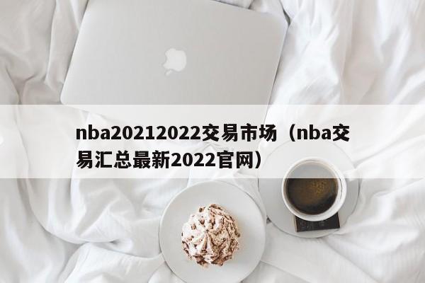 nba20212022交易市场（nba交易汇总最新2022官网）
