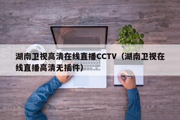 湖南卫视高清在线直播CCTV（湖南卫视在线直播高清无插件）